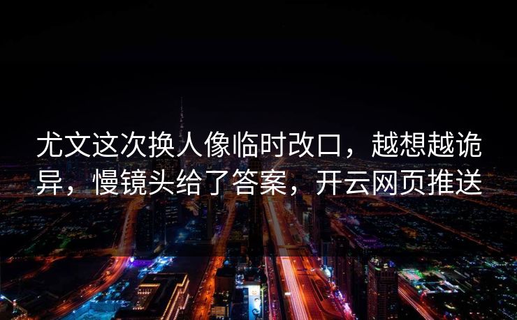 尤文这次换人像临时改口,越想越诡异,慢镜头给了答案,开云网页推送