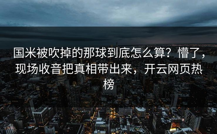 国米被吹掉的那球到底怎么算？懵了，现场收音把真相带出来，开云网页热榜