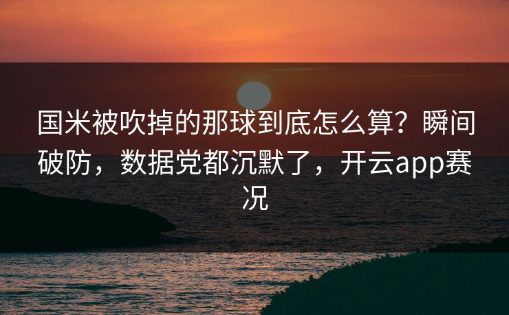 国米被吹掉的那球到底怎么算？瞬间破防，数据党都沉默了，开云app赛况