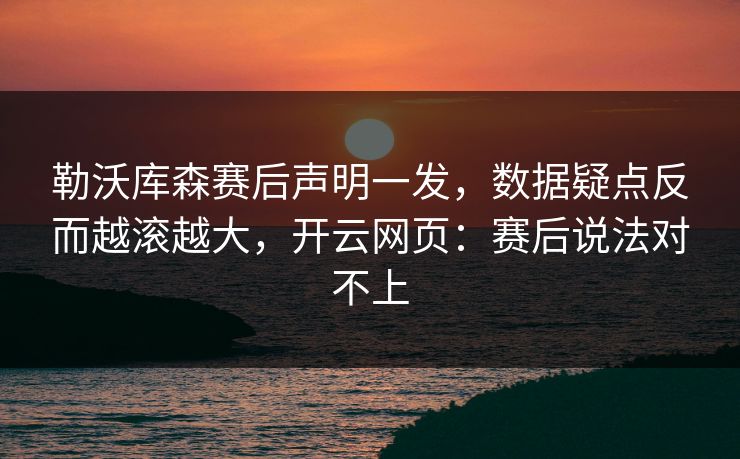 勒沃库森赛后声明一发，数据疑点反而越滚越大，开云网页：赛后说法对不上