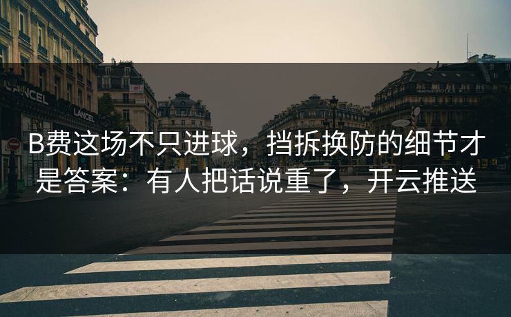 B费这场不只进球，挡拆换防的细节才是答案：有人把话说重了，开云推送