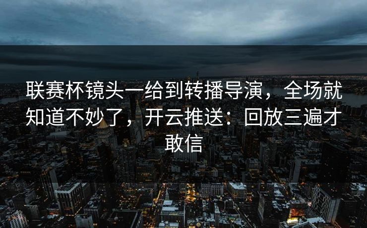 联赛杯镜头一给到转播导演，全场就知道不妙了，开云推送：回放三遍才敢信