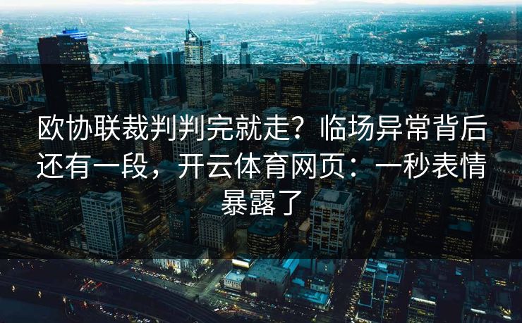 欧协联裁判判完就走?临场异常背后还有一段,开云体育网页:一秒表情暴露了