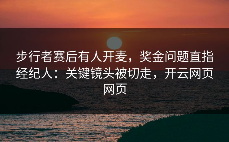 步行者赛后有人开麦,奖金问题直指经纪人:关键镜头被切走,开云网页网页