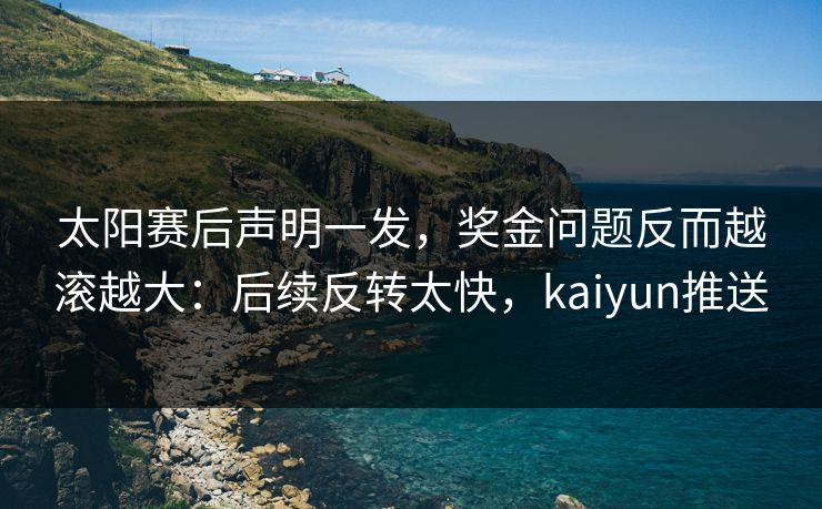 太阳赛后声明一发，奖金问题反而越滚越大：后续反转太快，kaiyun推送