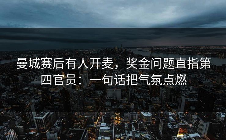 曼城赛后有人开麦，奖金问题直指第四官员：一句话把气氛点燃