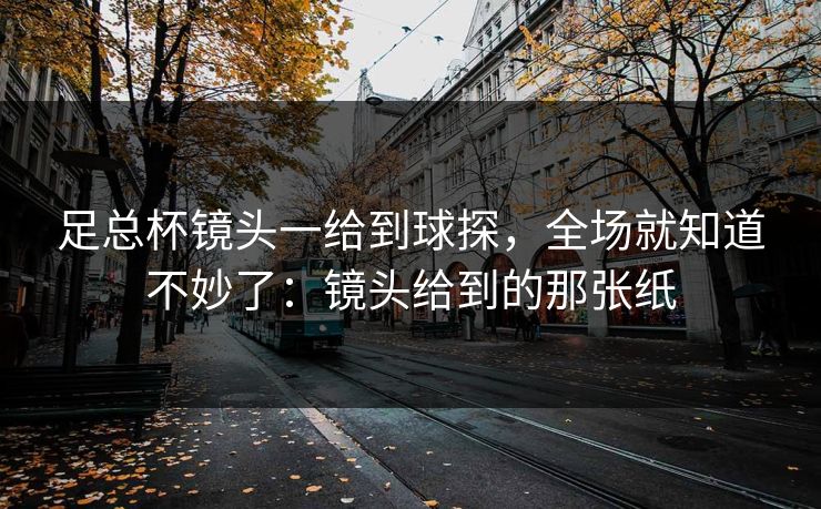 足总杯镜头一给到球探，全场就知道不妙了：镜头给到的那张纸