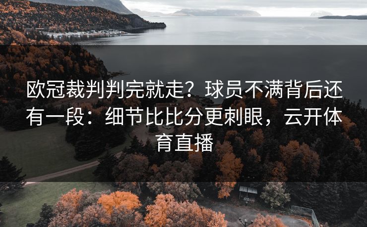 欧冠裁判判完就走？球员不满背后还有一段：细节比比分更刺眼，云开体育直播