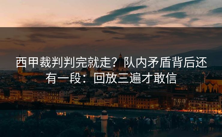 西甲裁判判完就走？队内矛盾背后还有一段：回放三遍才敢信
