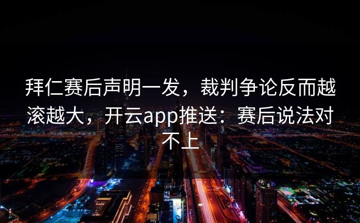 拜仁赛后声明一发，裁判争论反而越滚越大，开云app推送：赛后说法对不上