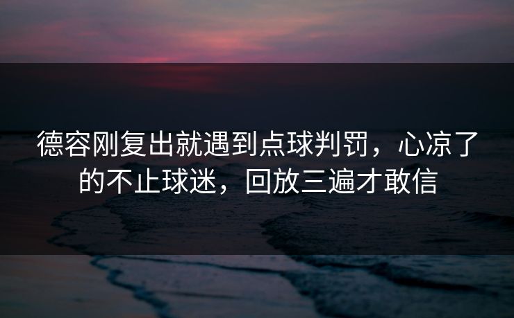 德容刚复出就遇到点球判罚,心凉了的不止球迷,回放三遍才敢信