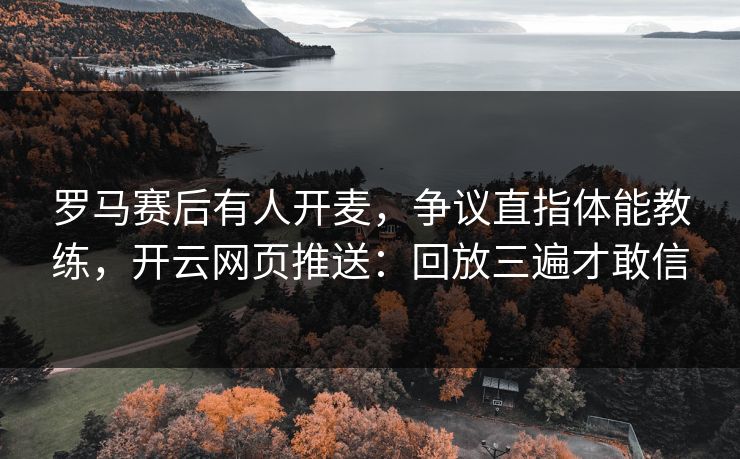 罗马赛后有人开麦,争议直指体能教练,开云网页推送:回放三遍才敢信