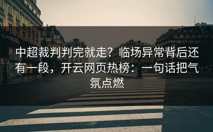 中超裁判判完就走?临场异常背后还有一段,开云网页热榜:一句话把气氛点燃