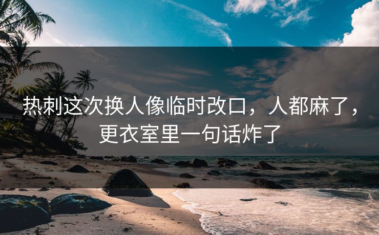热刺这次换人像临时改口,人都麻了,更衣室里一句话炸了 热刺这次换人像临时改口,人都麻了,更衣室里一句话炸了