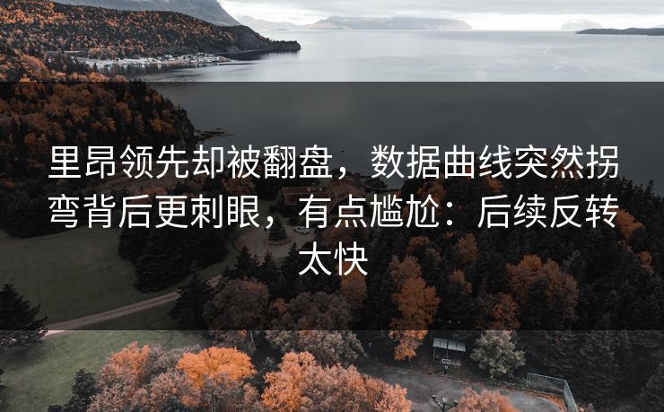 里昂领先却被翻盘，数据曲线突然拐弯背后更刺眼，有点尴尬：后续反转太快