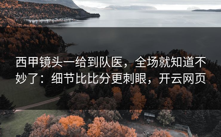西甲镜头一给到队医，全场就知道不妙了：细节比比分更刺眼，开云网页