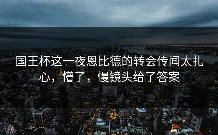 国王杯这一夜恩比德的转会传闻太扎心，懵了，慢镜头给了答案