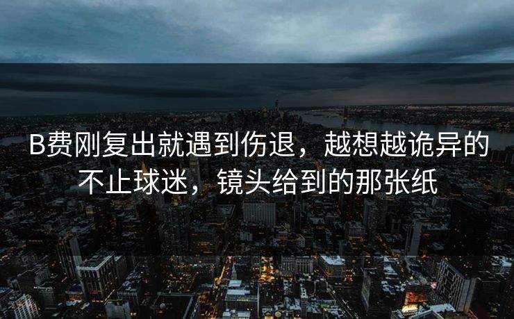 B费刚复出就遇到伤退，越想越诡异的不止球迷，镜头给到的那张纸