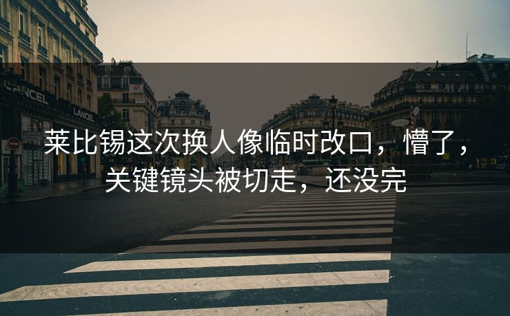 莱比锡这次换人像临时改口，懵了，关键镜头被切走，还没完