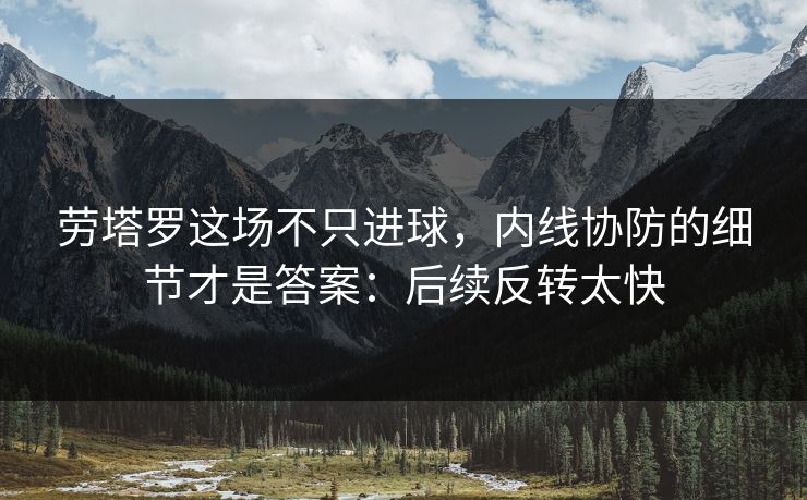 劳塔罗这场不只进球，内线协防的细节才是答案：后续反转太快