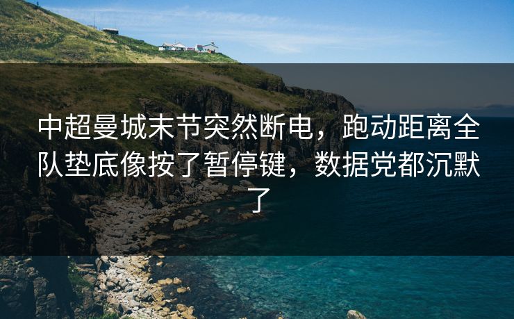 中超曼城末节突然断电，跑动距离全队垫底像按了暂停键，数据党都沉默了