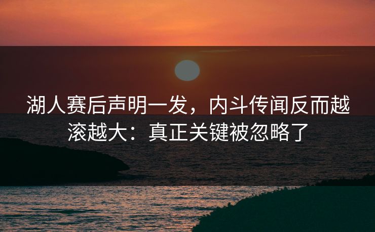 湖人赛后声明一发，内斗传闻反而越滚越大：真正关键被忽略了